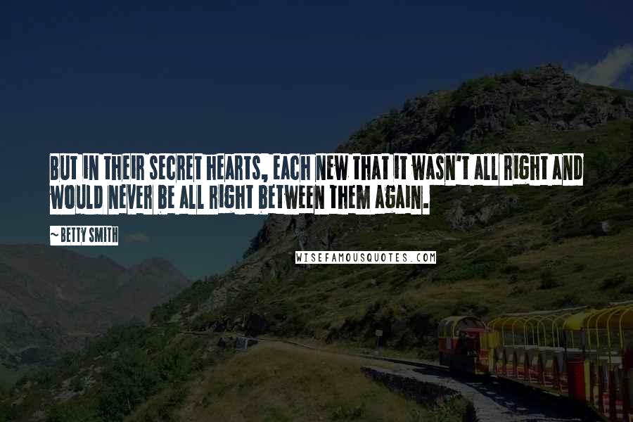 Betty Smith Quotes: But in their secret hearts, each new that it wasn't all right and would never be all right between them again.
