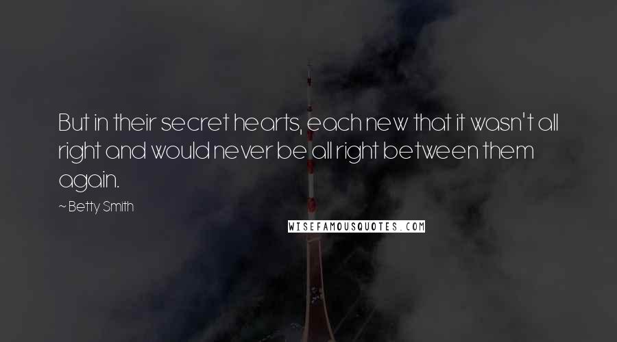 Betty Smith Quotes: But in their secret hearts, each new that it wasn't all right and would never be all right between them again.