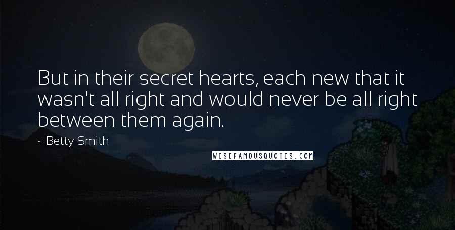 Betty Smith Quotes: But in their secret hearts, each new that it wasn't all right and would never be all right between them again.