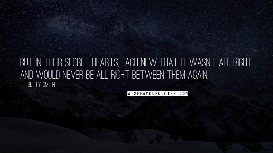 Betty Smith Quotes: But in their secret hearts, each new that it wasn't all right and would never be all right between them again.