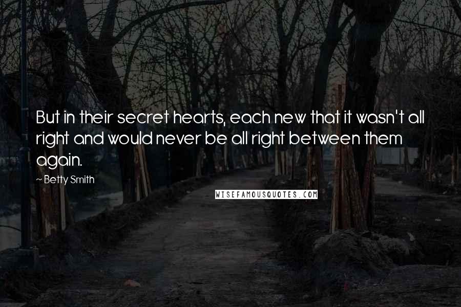 Betty Smith Quotes: But in their secret hearts, each new that it wasn't all right and would never be all right between them again.