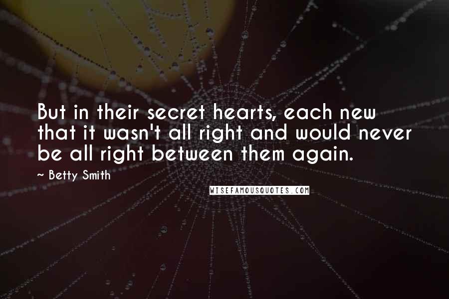 Betty Smith Quotes: But in their secret hearts, each new that it wasn't all right and would never be all right between them again.