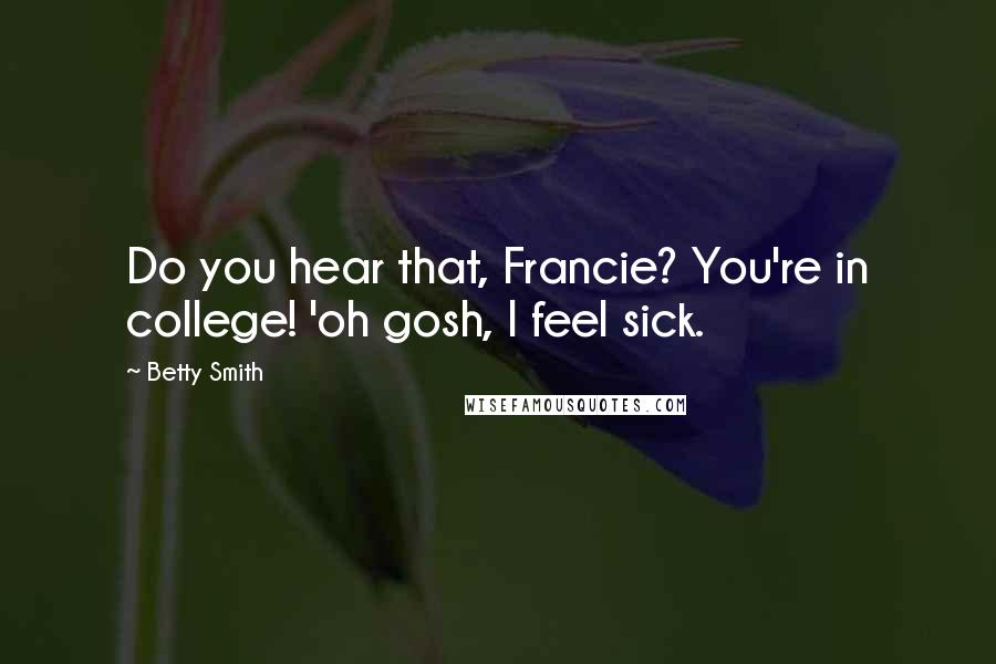 Betty Smith Quotes: Do you hear that, Francie? You're in college! 'oh gosh, I feel sick.