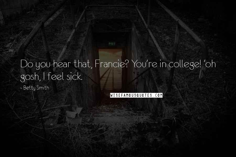 Betty Smith Quotes: Do you hear that, Francie? You're in college! 'oh gosh, I feel sick.