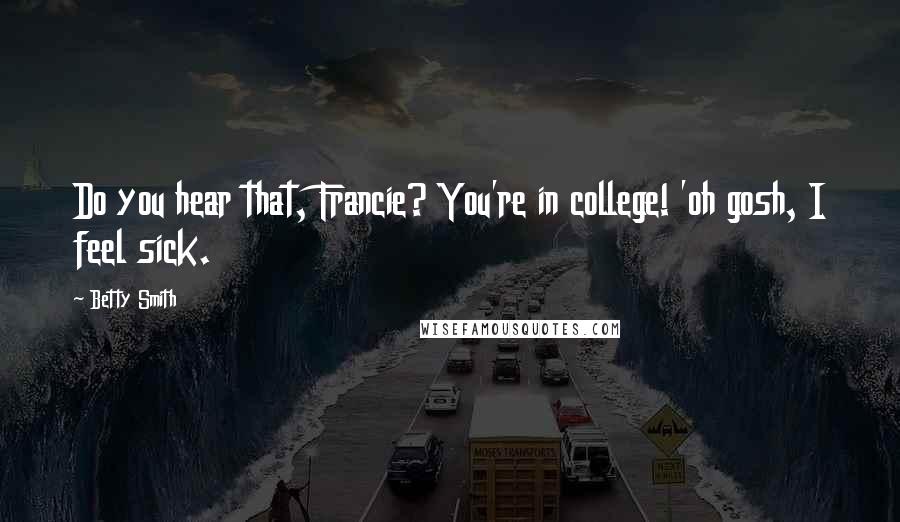 Betty Smith Quotes: Do you hear that, Francie? You're in college! 'oh gosh, I feel sick.
