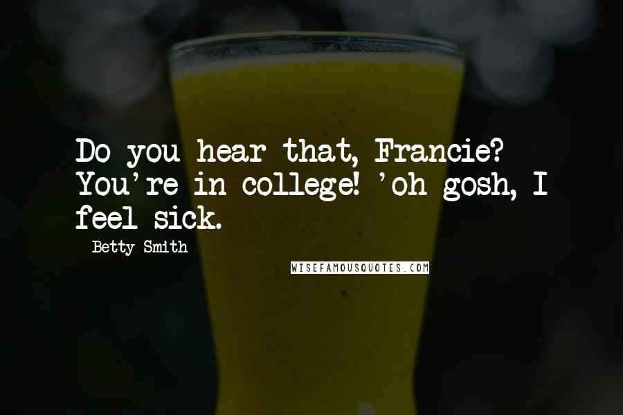 Betty Smith Quotes: Do you hear that, Francie? You're in college! 'oh gosh, I feel sick.