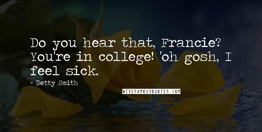 Betty Smith Quotes: Do you hear that, Francie? You're in college! 'oh gosh, I feel sick.