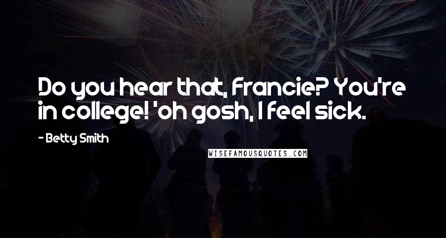 Betty Smith Quotes: Do you hear that, Francie? You're in college! 'oh gosh, I feel sick.