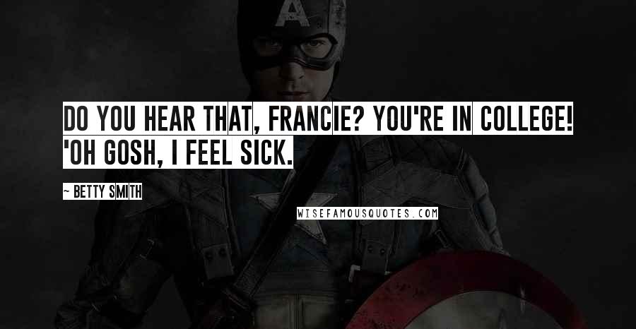 Betty Smith Quotes: Do you hear that, Francie? You're in college! 'oh gosh, I feel sick.