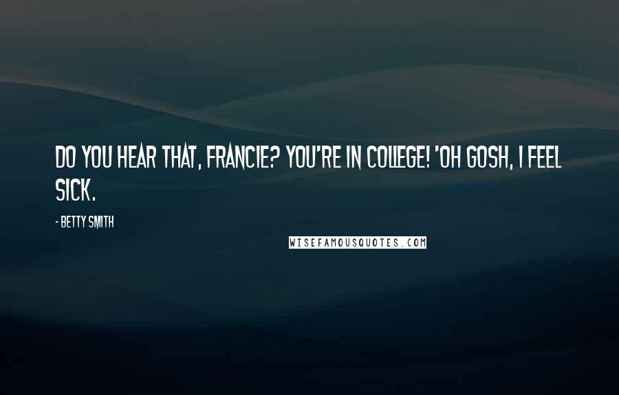 Betty Smith Quotes: Do you hear that, Francie? You're in college! 'oh gosh, I feel sick.