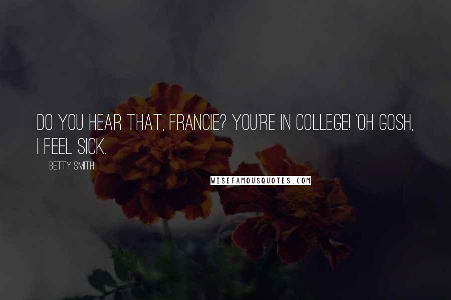 Betty Smith Quotes: Do you hear that, Francie? You're in college! 'oh gosh, I feel sick.