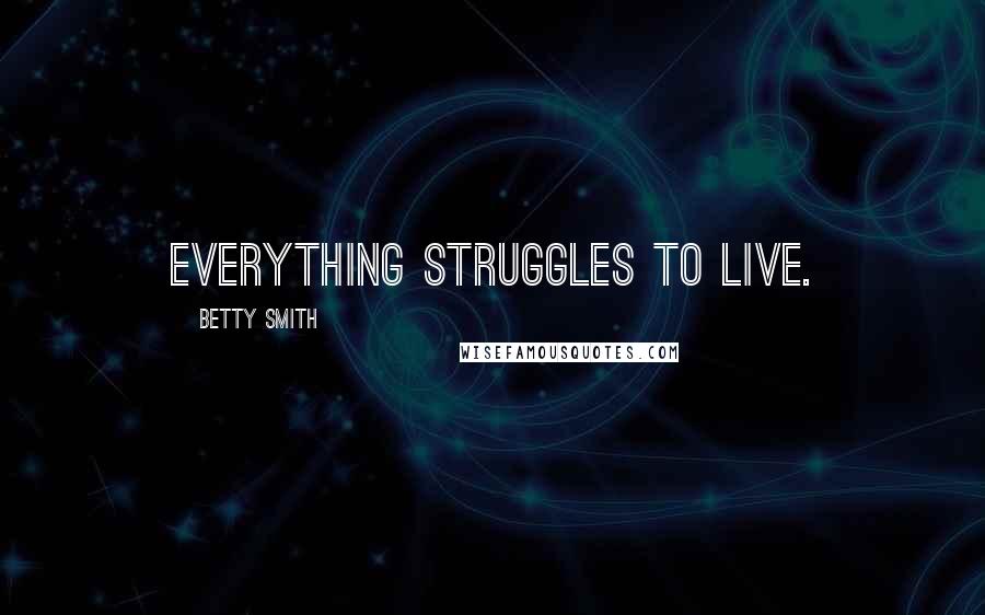 Betty Smith Quotes: Everything struggles to live.