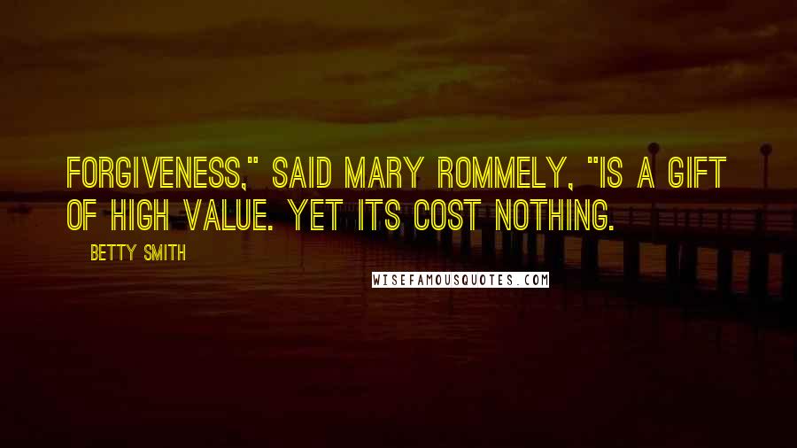 Betty Smith Quotes: Forgiveness," said Mary Rommely, "is a gift of high value. Yet its cost nothing.