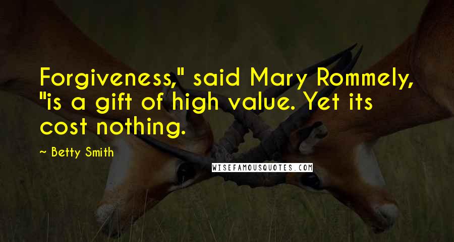 Betty Smith Quotes: Forgiveness," said Mary Rommely, "is a gift of high value. Yet its cost nothing.