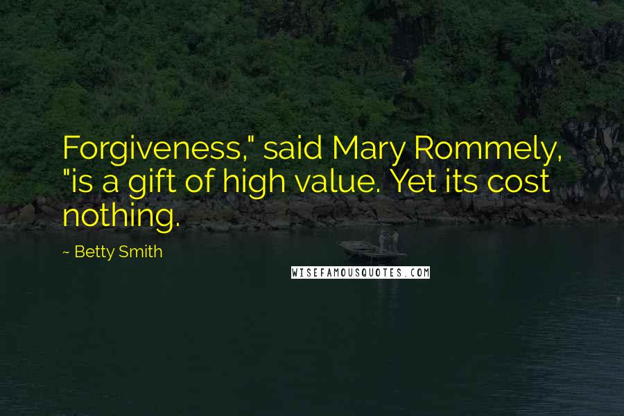 Betty Smith Quotes: Forgiveness," said Mary Rommely, "is a gift of high value. Yet its cost nothing.