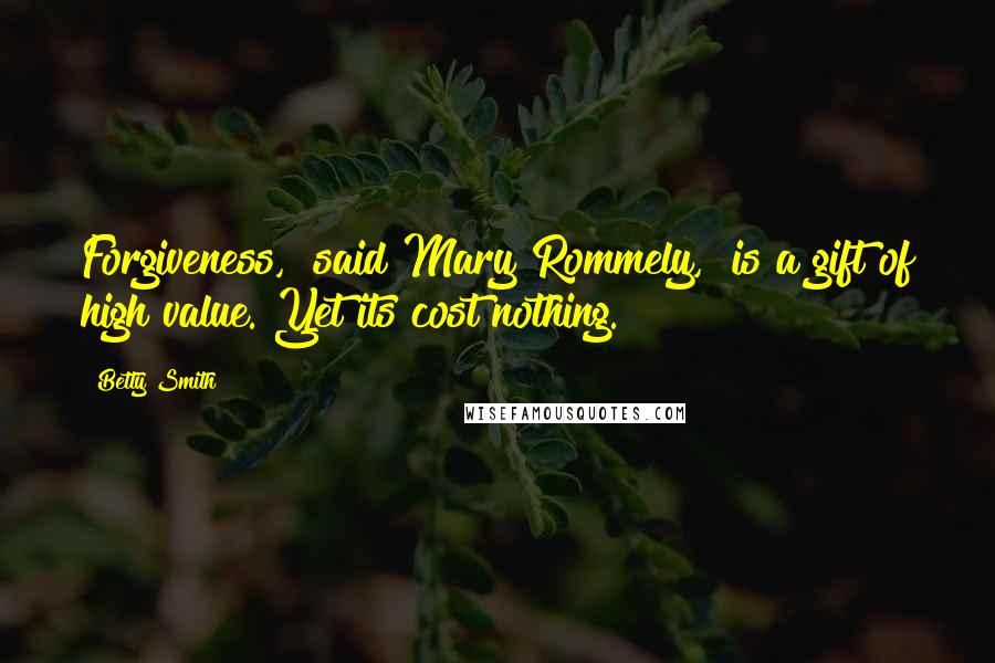 Betty Smith Quotes: Forgiveness," said Mary Rommely, "is a gift of high value. Yet its cost nothing.