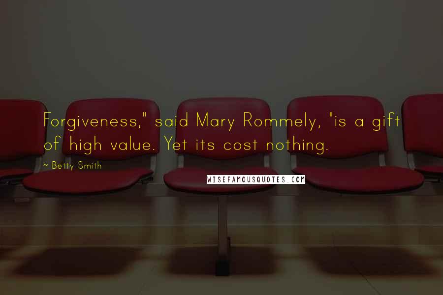 Betty Smith Quotes: Forgiveness," said Mary Rommely, "is a gift of high value. Yet its cost nothing.