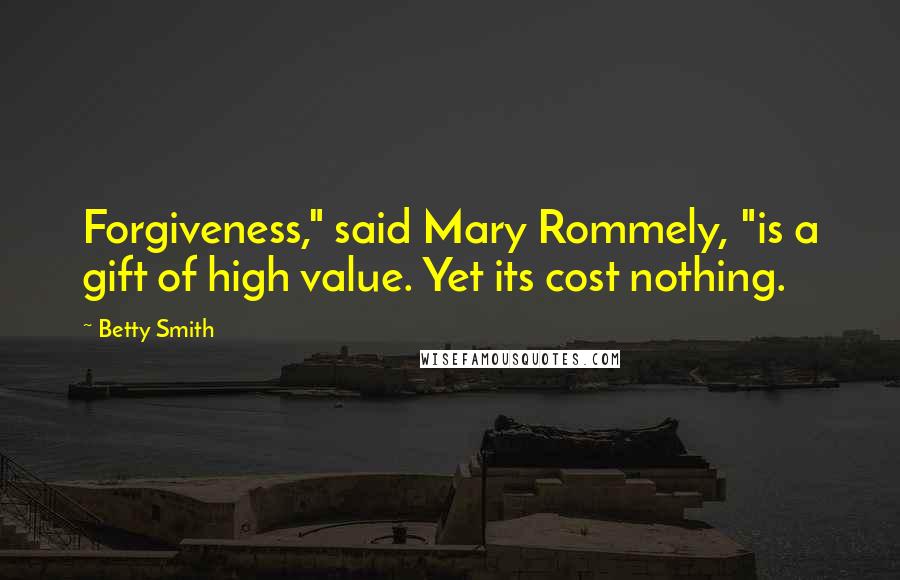 Betty Smith Quotes: Forgiveness," said Mary Rommely, "is a gift of high value. Yet its cost nothing.