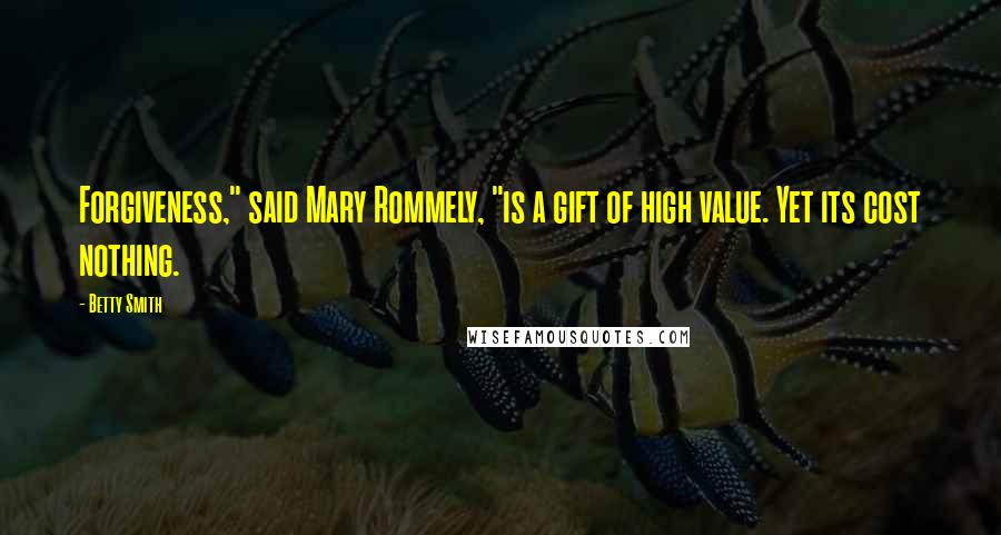 Betty Smith Quotes: Forgiveness," said Mary Rommely, "is a gift of high value. Yet its cost nothing.