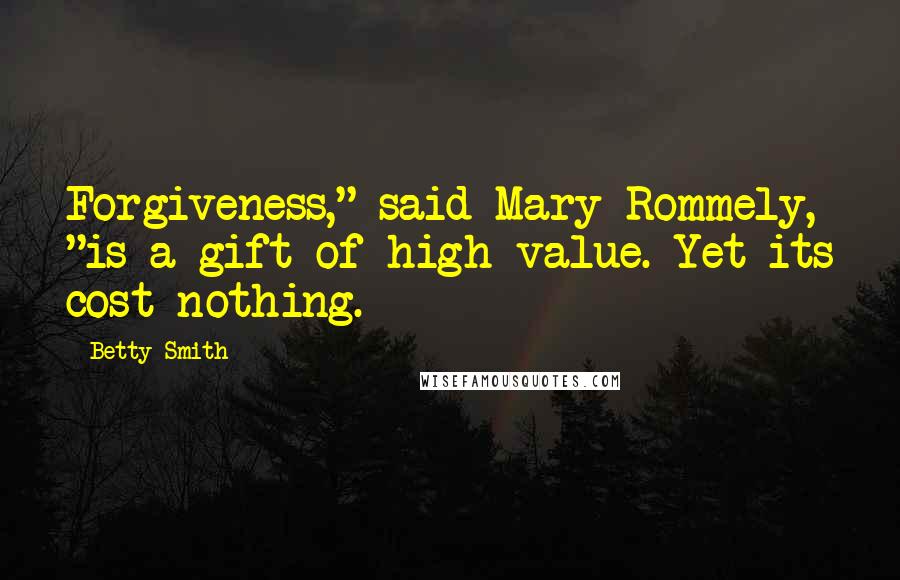 Betty Smith Quotes: Forgiveness," said Mary Rommely, "is a gift of high value. Yet its cost nothing.