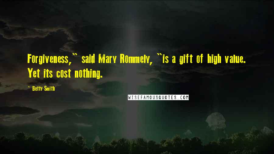 Betty Smith Quotes: Forgiveness," said Mary Rommely, "is a gift of high value. Yet its cost nothing.