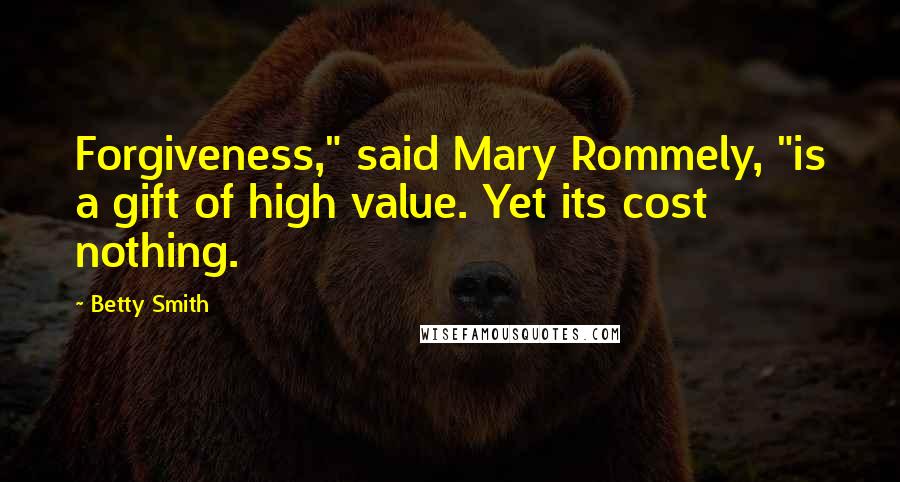 Betty Smith Quotes: Forgiveness," said Mary Rommely, "is a gift of high value. Yet its cost nothing.