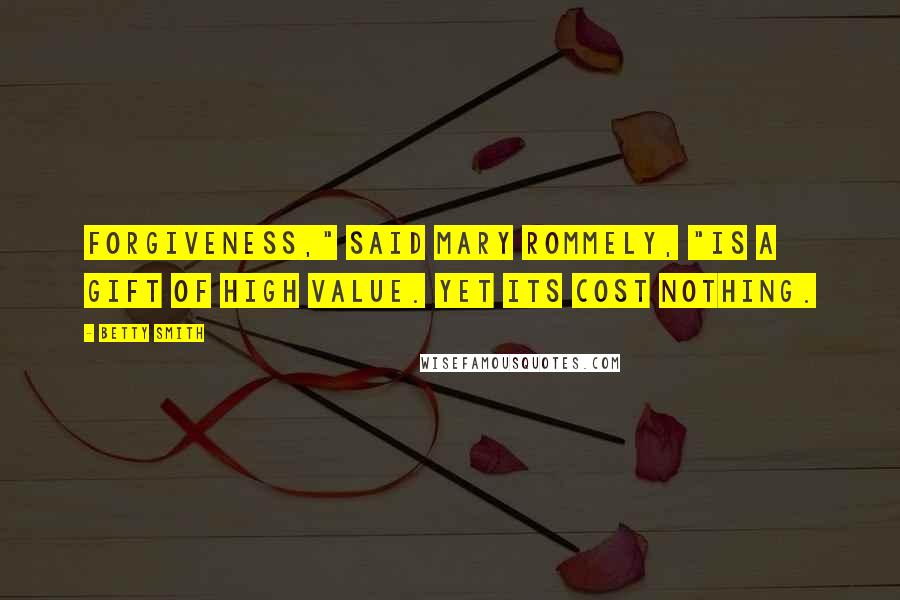 Betty Smith Quotes: Forgiveness," said Mary Rommely, "is a gift of high value. Yet its cost nothing.