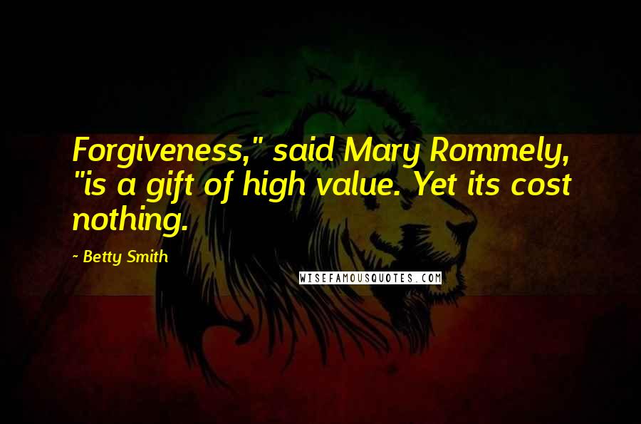 Betty Smith Quotes: Forgiveness," said Mary Rommely, "is a gift of high value. Yet its cost nothing.