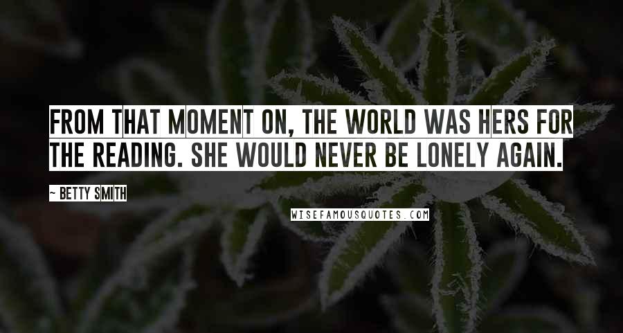 Betty Smith Quotes: From that moment on, the world was hers for the reading. She would never be lonely again.