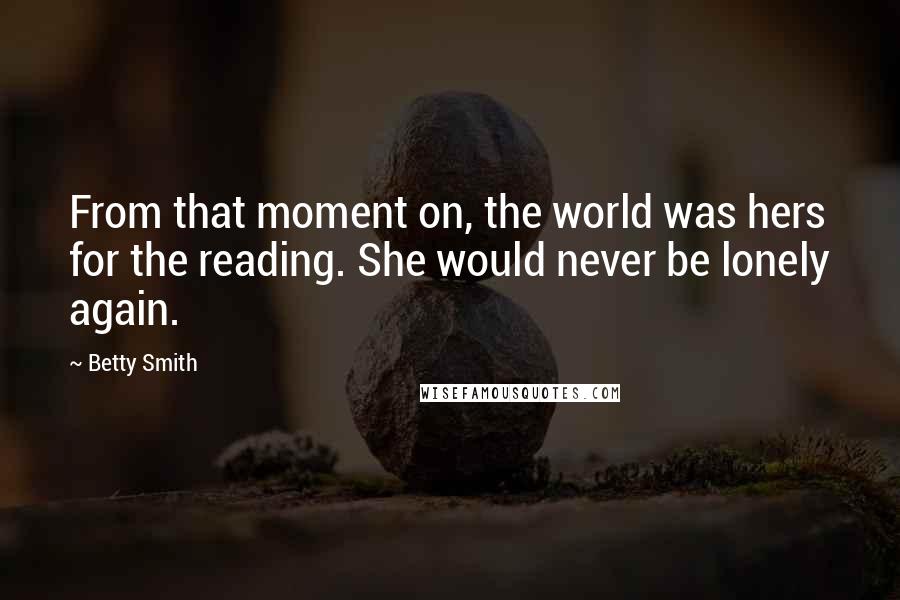 Betty Smith Quotes: From that moment on, the world was hers for the reading. She would never be lonely again.