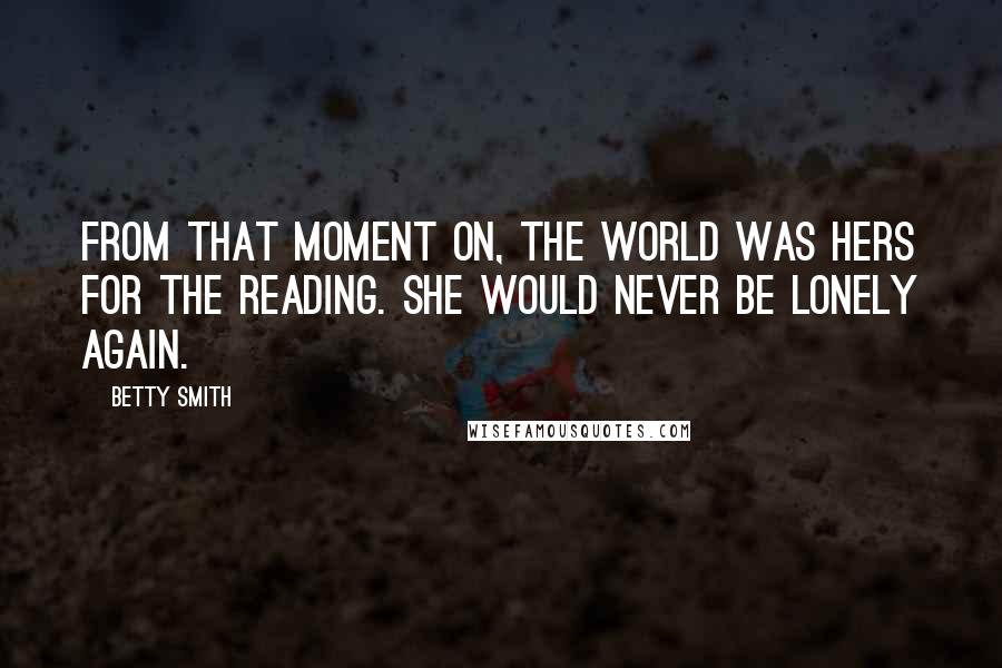 Betty Smith Quotes: From that moment on, the world was hers for the reading. She would never be lonely again.