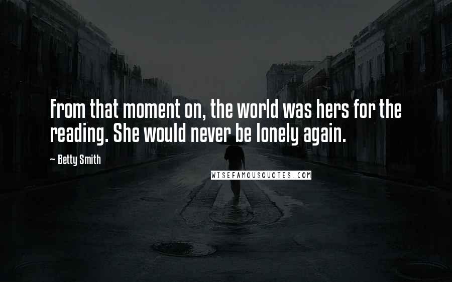 Betty Smith Quotes: From that moment on, the world was hers for the reading. She would never be lonely again.