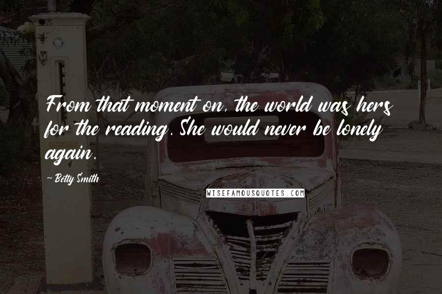 Betty Smith Quotes: From that moment on, the world was hers for the reading. She would never be lonely again.