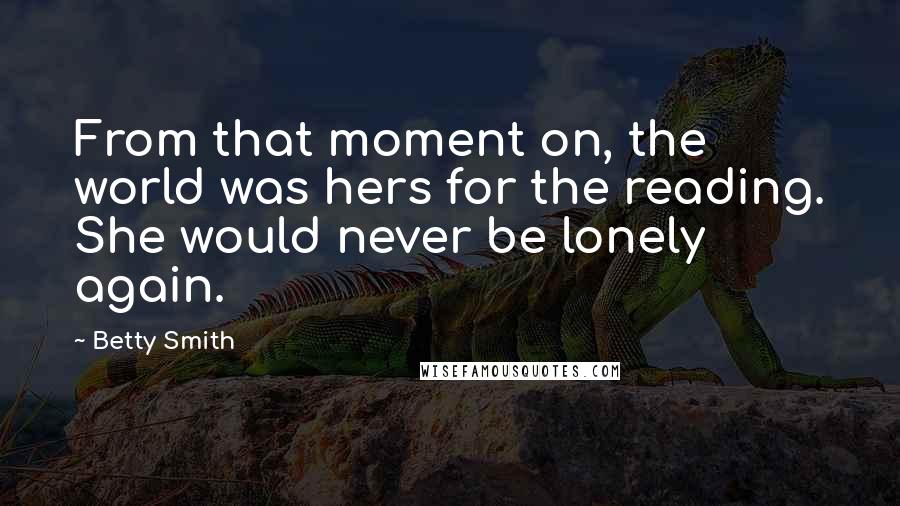 Betty Smith Quotes: From that moment on, the world was hers for the reading. She would never be lonely again.