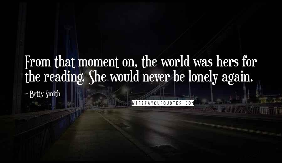 Betty Smith Quotes: From that moment on, the world was hers for the reading. She would never be lonely again.