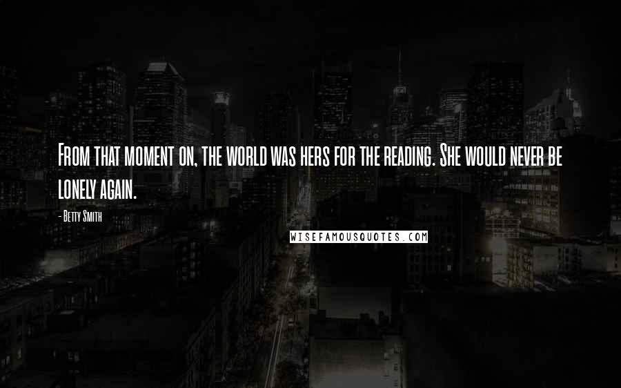 Betty Smith Quotes: From that moment on, the world was hers for the reading. She would never be lonely again.