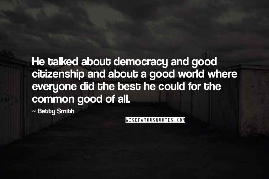 Betty Smith Quotes: He talked about democracy and good citizenship and about a good world where everyone did the best he could for the common good of all.