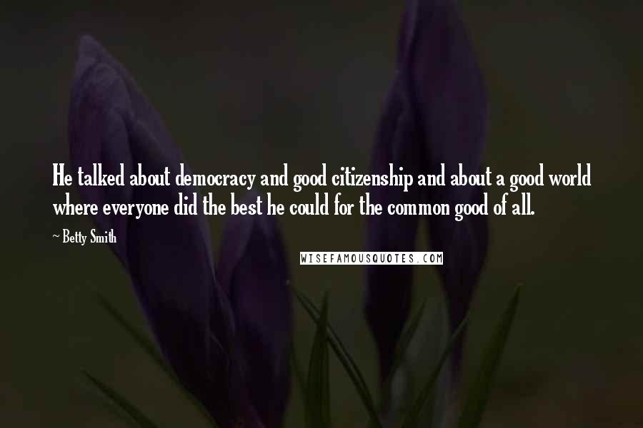 Betty Smith Quotes: He talked about democracy and good citizenship and about a good world where everyone did the best he could for the common good of all.