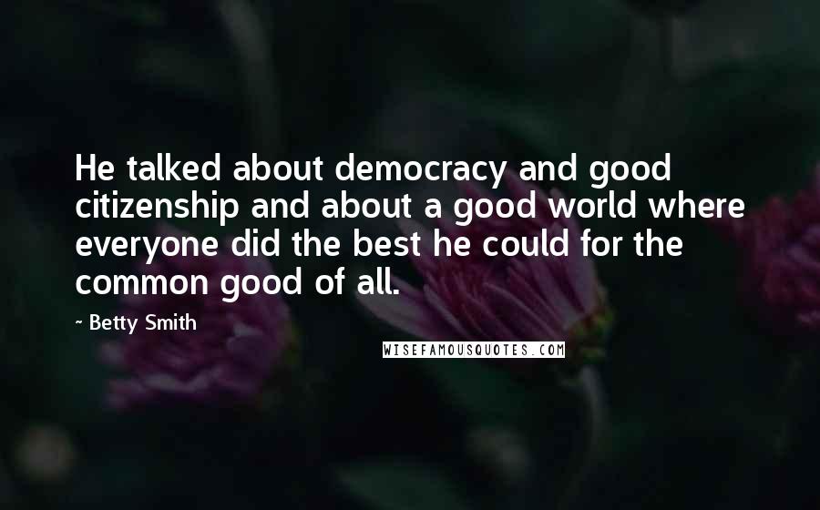 Betty Smith Quotes: He talked about democracy and good citizenship and about a good world where everyone did the best he could for the common good of all.