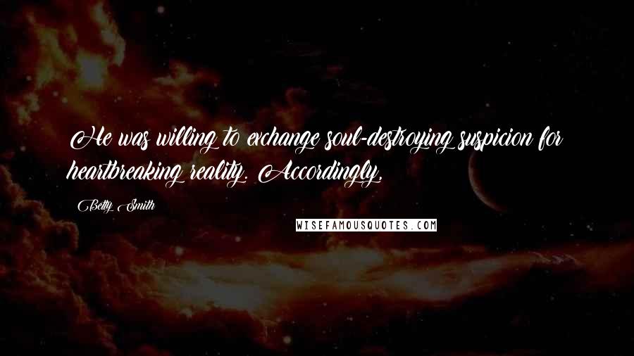 Betty Smith Quotes: He was willing to exchange soul-destroying suspicion for heartbreaking reality. Accordingly,