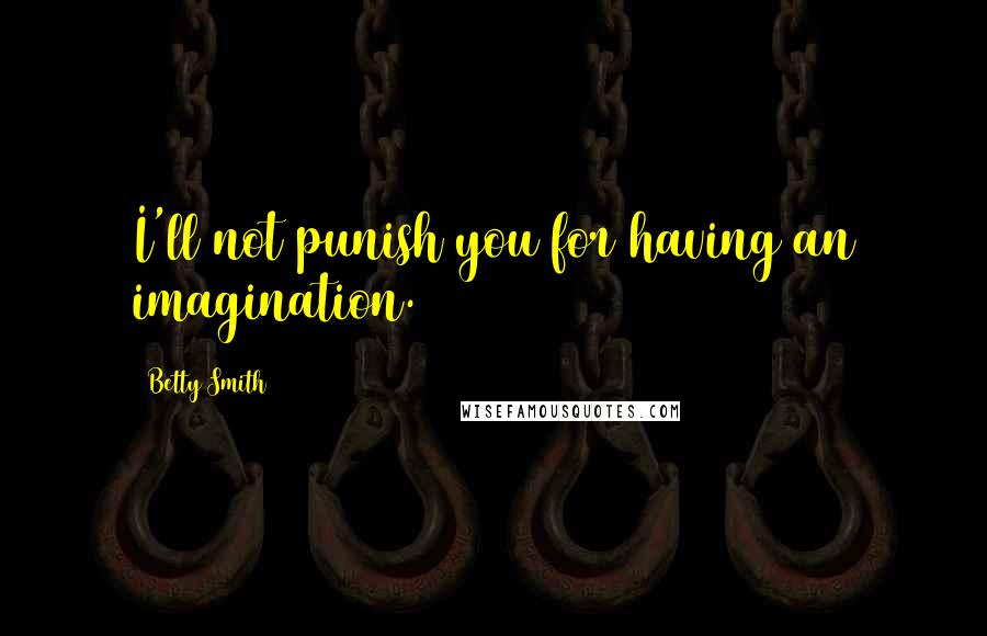 Betty Smith Quotes: I'll not punish you for having an imagination.