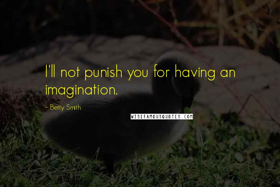 Betty Smith Quotes: I'll not punish you for having an imagination.