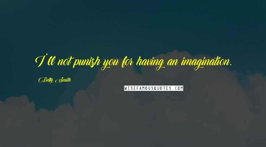 Betty Smith Quotes: I'll not punish you for having an imagination.