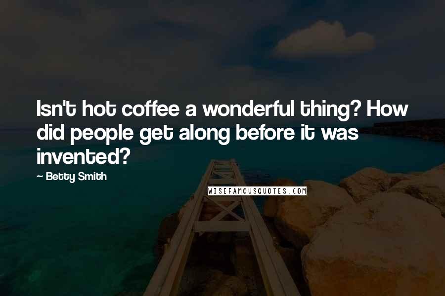 Betty Smith Quotes: Isn't hot coffee a wonderful thing? How did people get along before it was invented?