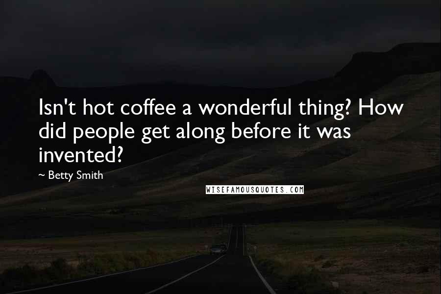 Betty Smith Quotes: Isn't hot coffee a wonderful thing? How did people get along before it was invented?