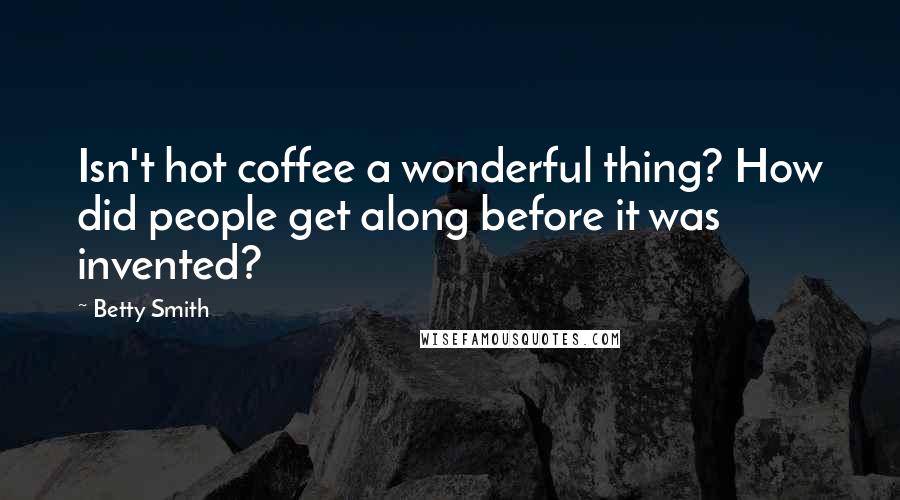Betty Smith Quotes: Isn't hot coffee a wonderful thing? How did people get along before it was invented?