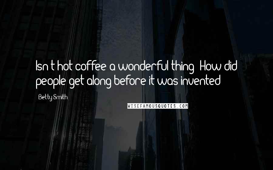 Betty Smith Quotes: Isn't hot coffee a wonderful thing? How did people get along before it was invented?