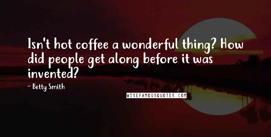 Betty Smith Quotes: Isn't hot coffee a wonderful thing? How did people get along before it was invented?