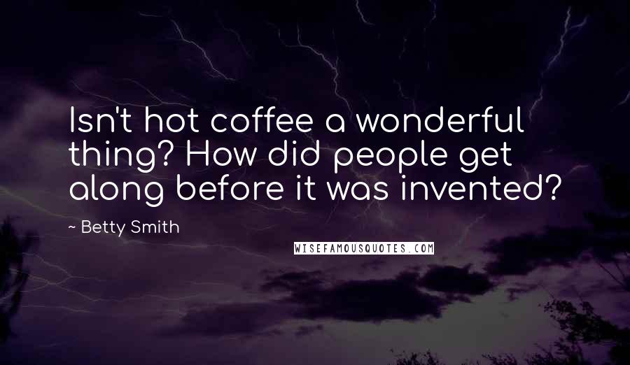 Betty Smith Quotes: Isn't hot coffee a wonderful thing? How did people get along before it was invented?