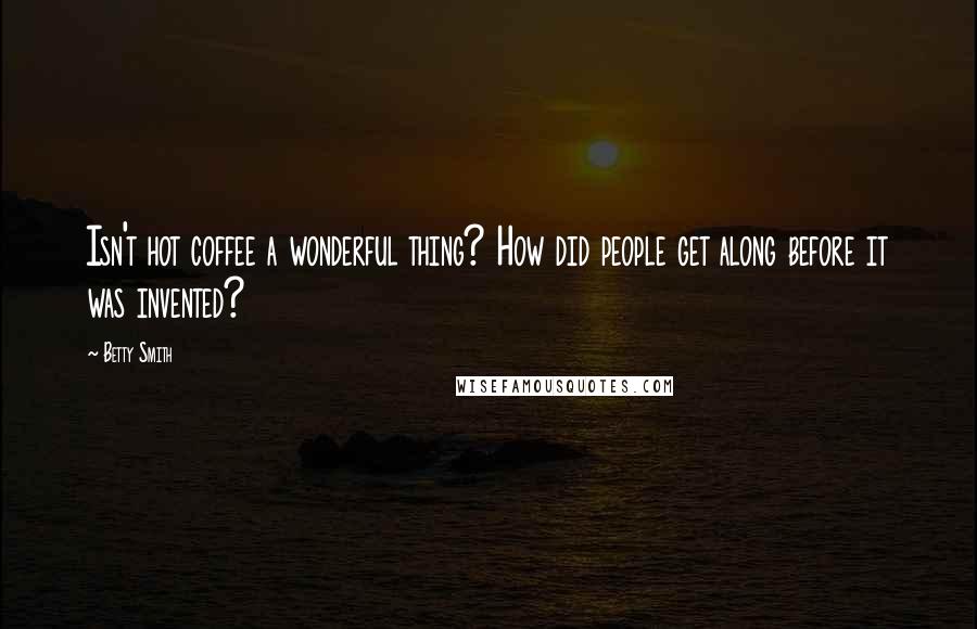 Betty Smith Quotes: Isn't hot coffee a wonderful thing? How did people get along before it was invented?